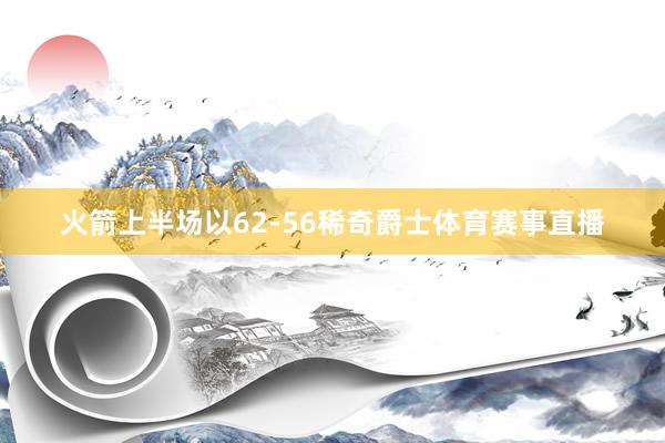 火箭上半场以62-56稀奇爵士体育赛事直播
