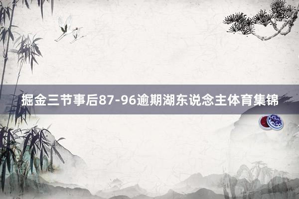 掘金三节事后87-96逾期湖东说念主体育集锦