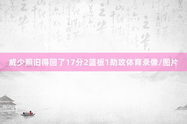 威少照旧得回了17分2篮板1助攻体育录像/图片