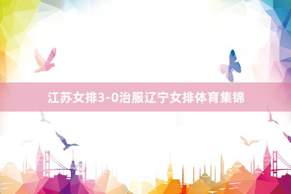 江苏女排3-0治服辽宁女排体育集锦