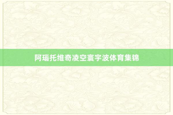 阿瑙托维奇凌空寰宇波体育集锦