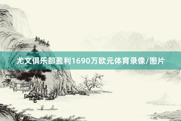 尤文俱乐部盈利1690万欧元体育录像/图片