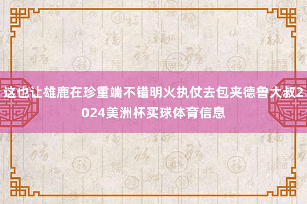 这也让雄鹿在珍重端不错明火执仗去包夹德鲁大叔2024美洲杯买球体育信息