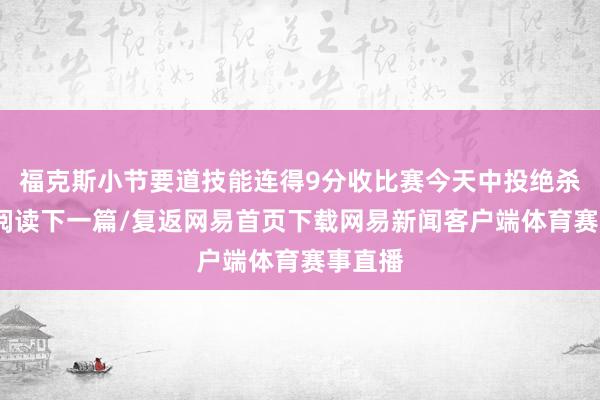 福克斯小节要道技能连得9分收比赛今天中投绝杀灰熊/阅读下一篇/复返网易首页下载网易新闻客户端体育赛事直播