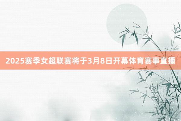 2025赛季女超联赛将于3月8日开幕体育赛事直播