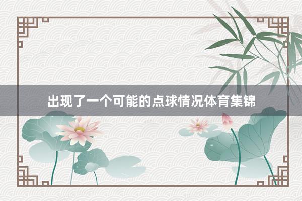 出现了一个可能的点球情况体育集锦