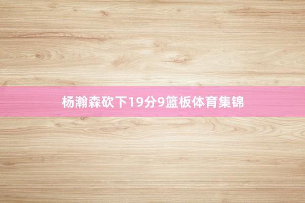 杨瀚森砍下19分9篮板体育集锦