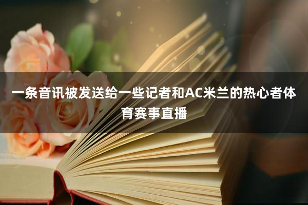 一条音讯被发送给一些记者和AC米兰的热心者体育赛事直播