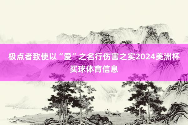极点者致使以“爱”之名行伤害之实2024美洲杯买球体育信息