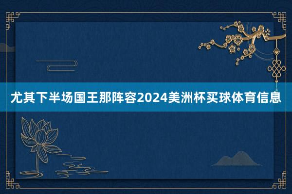 尤其下半场国王那阵容2024美洲杯买球体育信息
