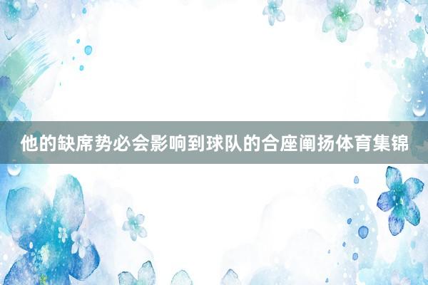 他的缺席势必会影响到球队的合座阐扬体育集锦