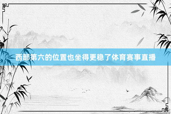 西部第六的位置也坐得更稳了体育赛事直播