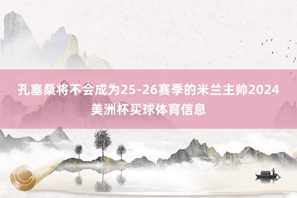 孔塞桑将不会成为25-26赛季的米兰主帅2024美洲杯买球体育信息