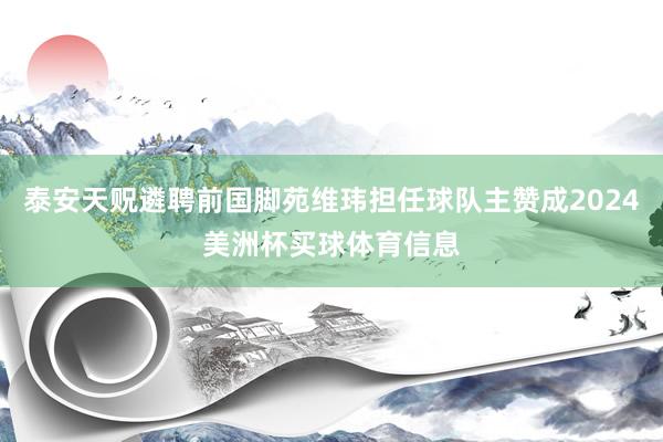 泰安天贶遴聘前国脚苑维玮担任球队主赞成2024美洲杯买球体育信息
