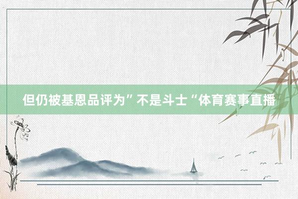 但仍被基恩品评为”不是斗士“体育赛事直播