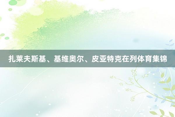 扎莱夫斯基、基维奥尔、皮亚特克在列体育集锦