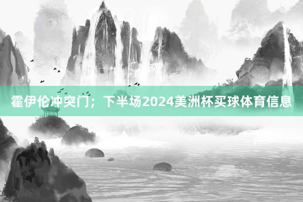 霍伊伦冲突门；下半场2024美洲杯买球体育信息