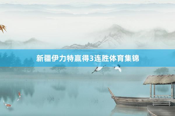 新疆伊力特赢得3连胜体育集锦