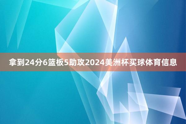 拿到24分6篮板5助攻2024美洲杯买球体育信息