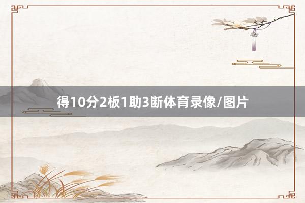 得10分2板1助3断体育录像/图片