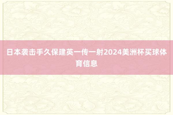 日本袭击手久保建英一传一射2024美洲杯买球体育信息