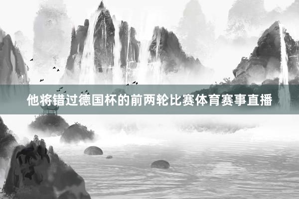 他将错过德国杯的前两轮比赛体育赛事直播