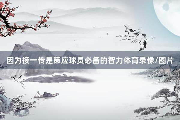 因为接一传是策应球员必备的智力体育录像/图片