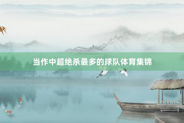 当作中超绝杀最多的球队体育集锦