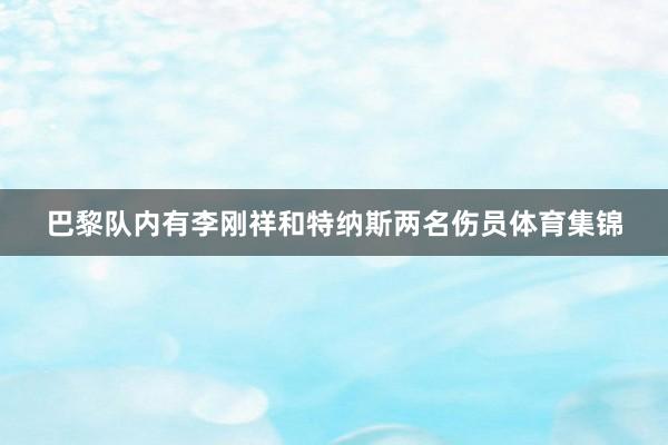 巴黎队内有李刚祥和特纳斯两名伤员体育集锦