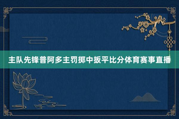 主队先锋普阿多主罚掷中扳平比分体育赛事直播