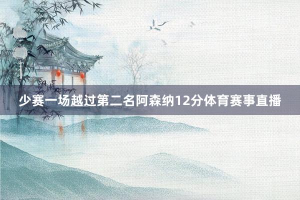 少赛一场越过第二名阿森纳12分体育赛事直播