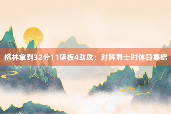 格林拿到32分11篮板4助攻；对阵爵士时体育集锦
