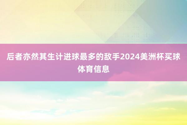 后者亦然其生计进球最多的敌手2024美洲杯买球体育信息