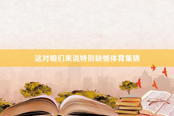 这对咱们来说特别缺憾体育集锦