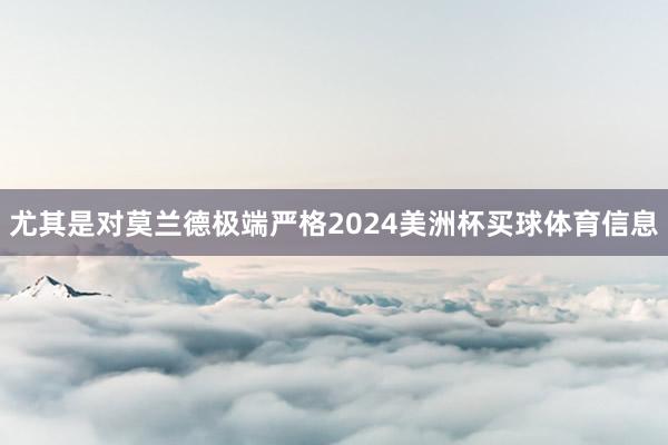 尤其是对莫兰德极端严格2024美洲杯买球体育信息