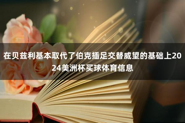 在贝兹利基本取代了伯克插足交替威望的基础上2024美洲杯买球体育信息