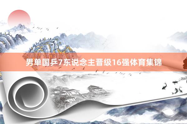 男单国乒7东说念主晋级16强体育集锦