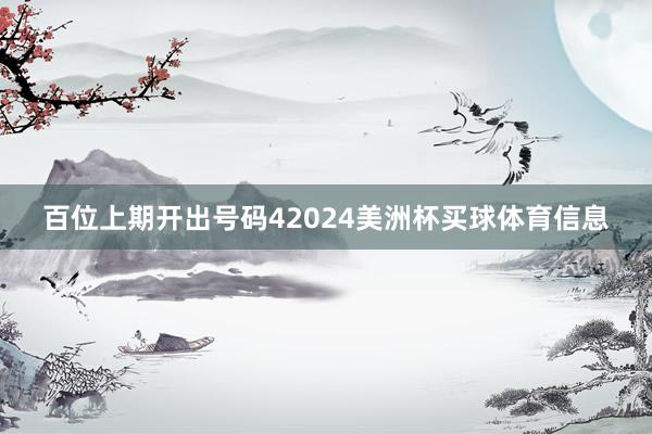 百位上期开出号码42024美洲杯买球体育信息