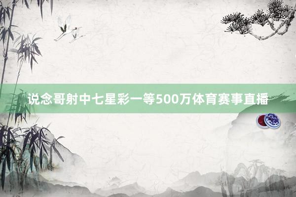 说念哥射中七星彩一等500万体育赛事直播