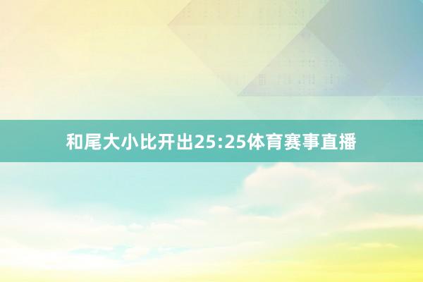 和尾大小比开出25:25体育赛事直播
