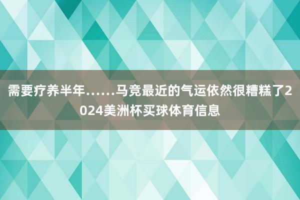需要疗养半年……马竞最近的气运依然很糟糕了2024美洲杯买球体育信息