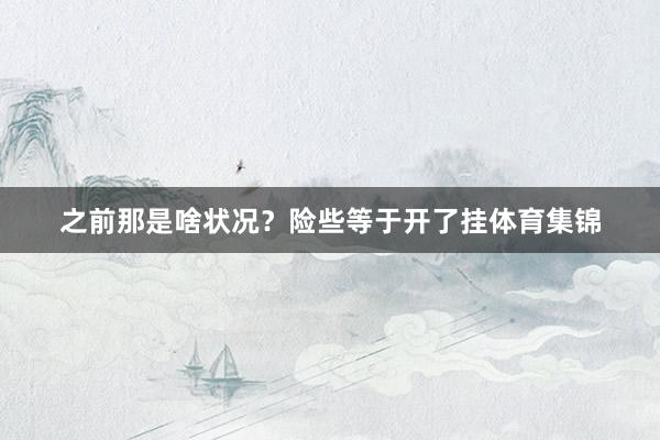 之前那是啥状况？险些等于开了挂体育集锦