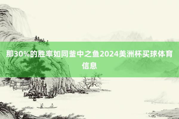 那30%的胜率如同釜中之鱼2024美洲杯买球体育信息