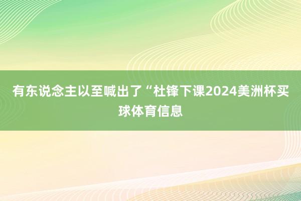 有东说念主以至喊出了“杜锋下课2024美洲杯买球体育信息