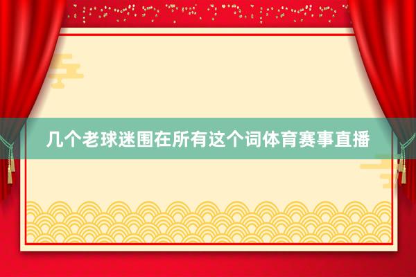 几个老球迷围在所有这个词体育赛事直播