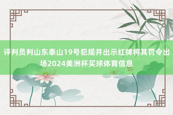 评判员判山东泰山19号犯规并出示红牌将其罚令出场2024美洲杯买球体育信息