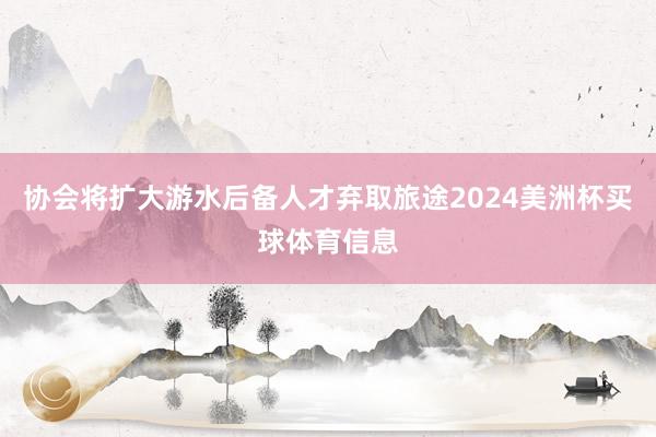 协会将扩大游水后备人才弃取旅途2024美洲杯买球体育信息