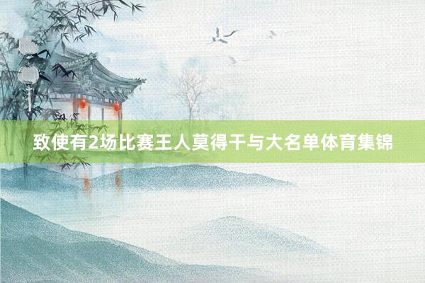 致使有2场比赛王人莫得干与大名单体育集锦