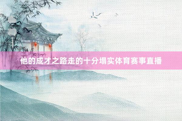 他的成才之路走的十分塌实体育赛事直播