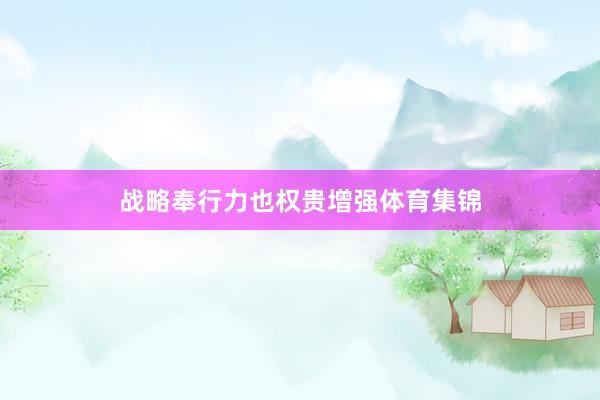 战略奉行力也权贵增强体育集锦